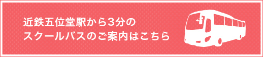 近鉄五位堂駅から3分のスクールバスのご案内はこちら