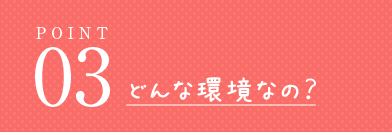 どんな環境なの？